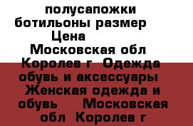 полусапожки- ботильоны размер 41 › Цена ­ 1 000 - Московская обл., Королев г. Одежда, обувь и аксессуары » Женская одежда и обувь   . Московская обл.,Королев г.